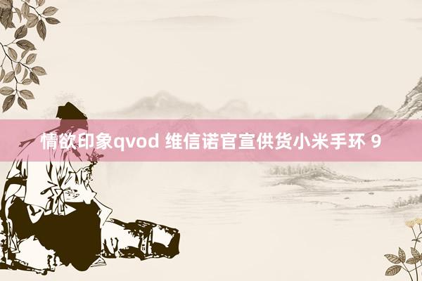 情欲印象qvod 维信诺官宣供货小米手环 9