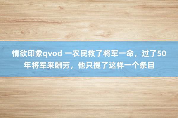 情欲印象qvod 一农民救了将军一命，过了50年将军来酬劳，他只提了这样一个条目