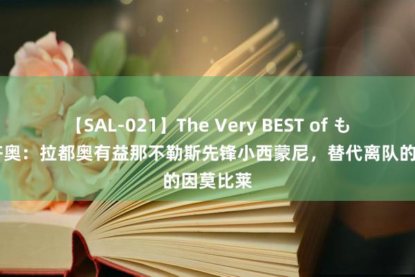 【SAL-021】The Very BEST of もえ 迪马济奥：拉都奥有益那不勒斯先锋小西蒙尼，替代离队的因莫比莱