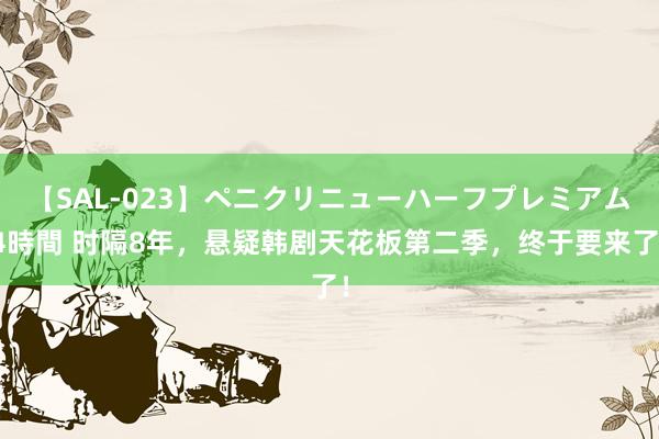 【SAL-023】ペニクリニューハーフプレミアム4時間 时隔8年，悬疑韩剧天花板第二季，终于要来了！