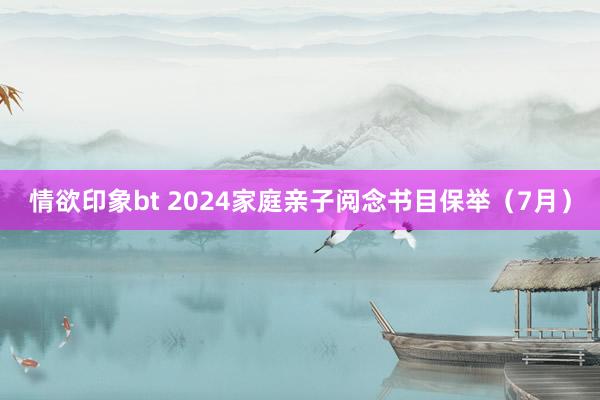 情欲印象bt 2024家庭亲子阅念书目保举（7月）