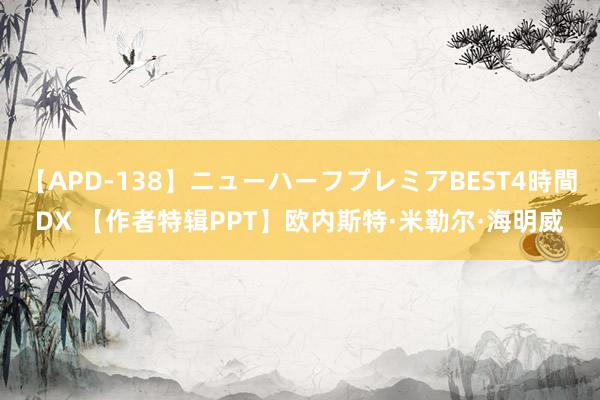 【APD-138】ニューハーフプレミアBEST4時間DX 【作者特辑PPT】欧内斯特·米勒尔·海明威