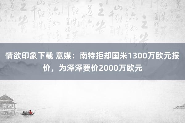 情欲印象下载 意媒：南特拒却国米1300万欧元报价，为泽泽要价2000万欧元