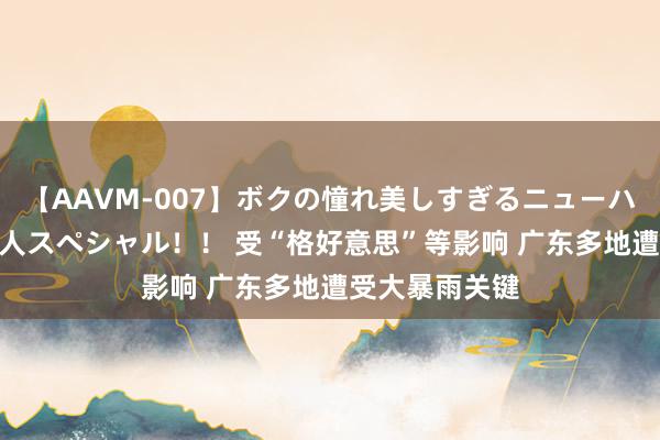 【AAVM-007】ボクの憧れ美しすぎるニューハーフ4時間18人スペシャル！！ 受“格好意思”等影响 广东多地遭受大暴雨关键