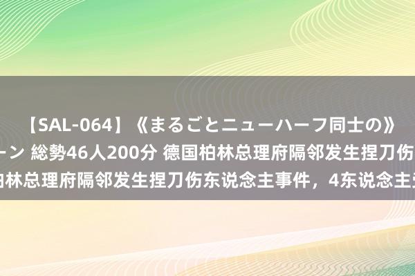 【SAL-064】《まるごとニューハーフ同士の》ペニクリフェラチオシーン 総勢46人200分 德国柏林总理府隔邻发生捏刀伤东说念主事件，4东说念主受伤