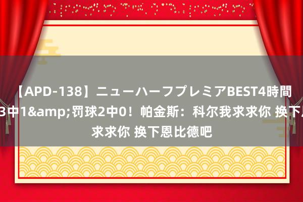 【APD-138】ニューハーフプレミアBEST4時間DX 投篮3中1&罚球2中0！帕金斯：科尔我求求你 换下恩比德吧