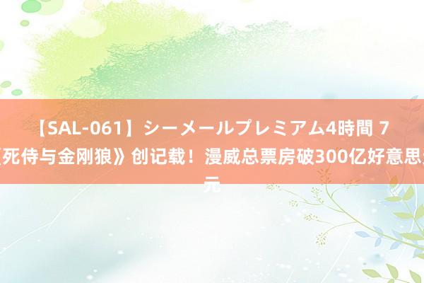 【SAL-061】シーメールプレミアム4時間 7 《死侍与金刚狼》创记载！漫威总票房破300亿好意思元