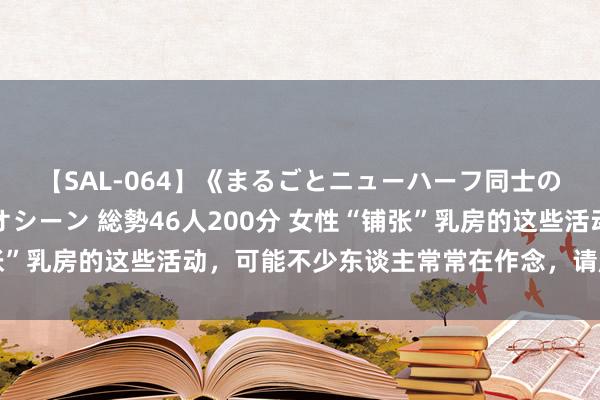 【SAL-064】《まるごとニューハーフ同士の》ペニクリフェラチオシーン 総勢46人200分 女性“铺张”乳房的这些活动，可能不少东谈主常常在作念，请赶早改一改