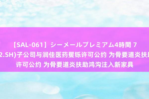 【SAL-061】シーメールプレミアム4時間 7 迈威生物(688062.SH)子公司与润佳医药矍铄许可公约 为骨要道炎扶助鸿沟注入新家具