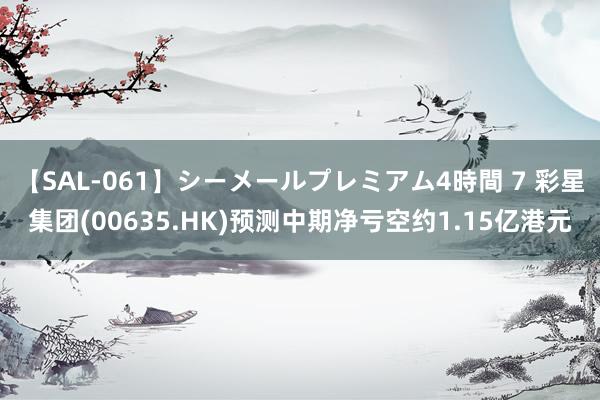 【SAL-061】シーメールプレミアム4時間 7 彩星集团(00635.HK)预测中期净亏空约1.15亿港元