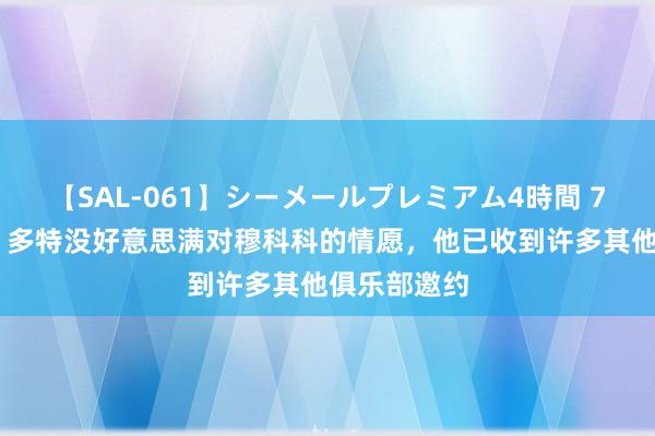 【SAL-061】シーメールプレミアム4時間 7 牙东谈主：多特没好意思满对穆科科的情愿，他已收到许多其他俱乐部邀约