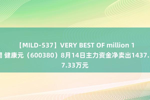 【MILD-537】VERY BEST OF million 13 4時間 健康元（600380）8月14日主力资金净卖出1437.33万元