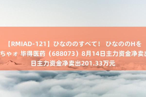 【RMIAD-121】ひなののすべて！ ひなののHをいっぱい見せちゃォ 毕得医药（688073）8月14日主力资金净卖出201.33万元