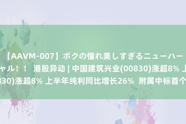 【AAVM-007】ボクの憧れ美しすぎるニューハーフ4時間18人スペシャル！！ 港股异动 | 中国建筑兴业(00830)涨超8% 上半年纯利同比增长26%  附属中标首个新加坡名堂