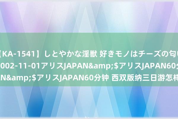 【KA-1541】しとやかな淫獣 好きモノはチーズの匂い 綾乃</a>2002-11-01アリスJAPAN&$アリスJAPAN60分钟 西双版纳三日游怎样玩