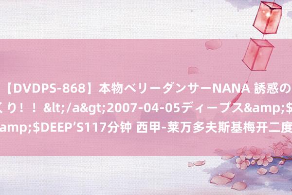 【DVDPS-868】本物ベリーダンサーNANA 誘惑の腰使いで潮吹きまくり！！</a>2007-04-05ディープス&$DEEP’S117分钟 西甲-莱万多夫斯基梅开二度 巴萨2-1瓦伦西亚