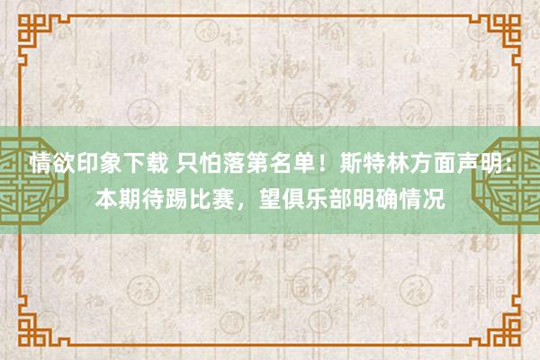 情欲印象下载 只怕落第名单！斯特林方面声明：本期待踢比赛，望俱乐部明确情况