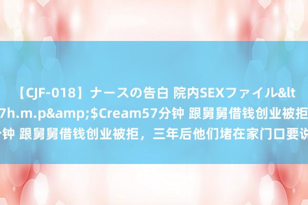 【CJF-018】ナースの告白 院内SEXファイル</a>2008-03-07h.m.p&$Cream57分钟 跟舅舅借钱创业被拒，三年后他们堵在家门口要说法，他：滚