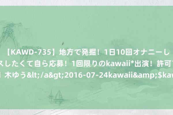 【KAWD-735】地方で発掘！1日10回オナニーしちゃう絶倫少女がセックスしたくて自ら応募！1回限りのkawaii*出演！許可アリAV発売 佐々木ゆう</a>2016-07-24kawaii&$kawaii151分钟 《九部的搜检官》满腹赘肉的陪酒女被吐槽，岂不知这是导演的上流