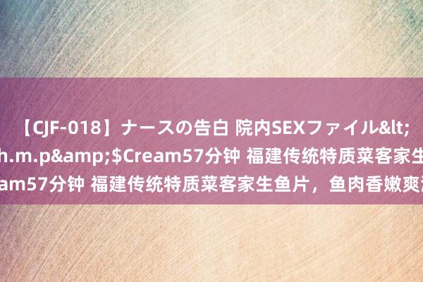 【CJF-018】ナースの告白 院内SEXファイル</a>2008-03-07h.m.p&$Cream57分钟 福建传统特质菜客家生鱼片，鱼肉香嫩爽滑