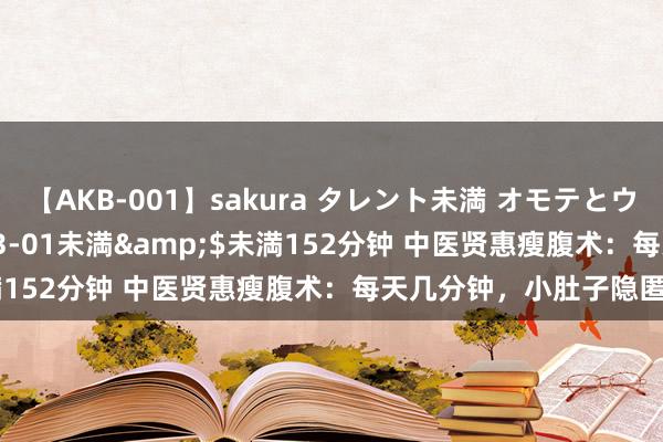 【AKB-001】sakura タレント未満 オモテとウラ</a>2009-03-01未満&$未満152分钟 中医贤惠瘦腹术：每天几分钟，小肚子隐匿不见！