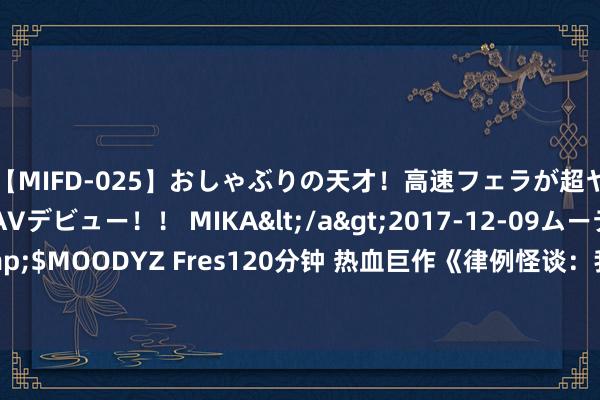 【MIFD-025】おしゃぶりの天才！高速フェラが超ヤバイ即尺黒ギャルAVデビュー！！ MIKA</a>2017-12-09ムーディーズ&$MOODYZ Fres120分钟 热血巨作《律例怪谈：我把怪谈天下玩崩了》，越看越沉溺！