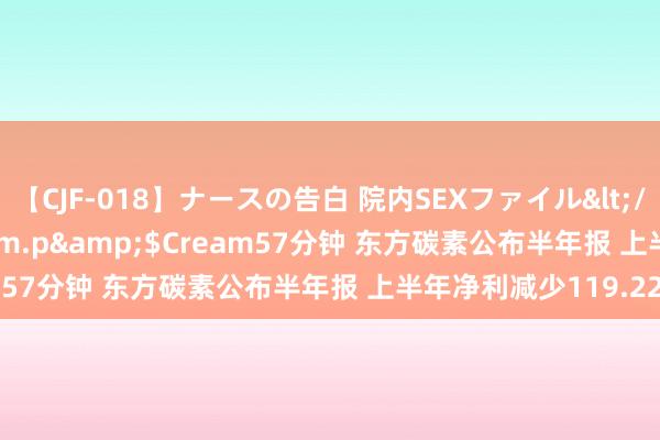 【CJF-018】ナースの告白 院内SEXファイル</a>2008-03-07h.m.p&$Cream57分钟 东方碳素公布半年报 上半年净利减少119.22%