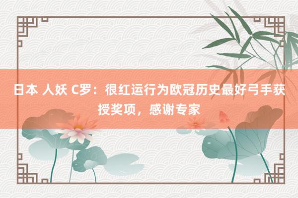 日本 人妖 C罗：很红运行为欧冠历史最好弓手获授奖项，感谢专家