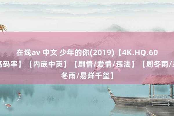 在线av 中文 少年的你(2019)【4K.HQ.60fps】【高码率】【内嵌中英】【剧情/爱情/违法】【周冬雨/易烊千玺】