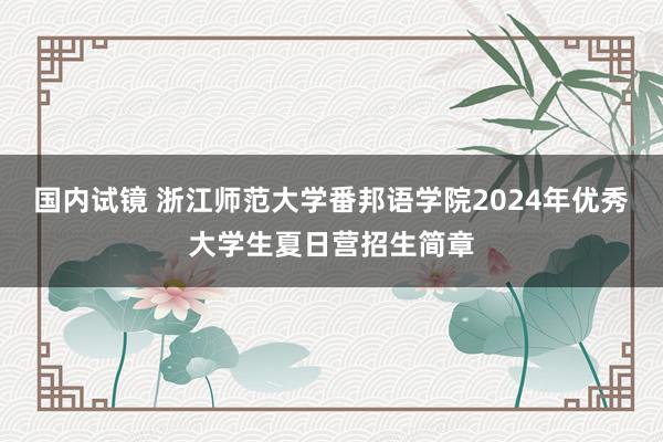 国内试镜 浙江师范大学番邦语学院2024年优秀大学生夏日营招生简章