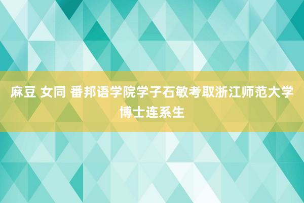 麻豆 女同 番邦语学院学子石敏考取浙江师范大学博士连系生