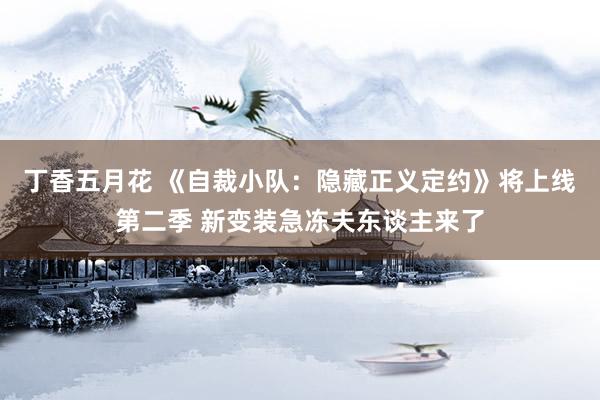 丁香五月花 《自裁小队：隐藏正义定约》将上线第二季 新变装急冻夫东谈主来了