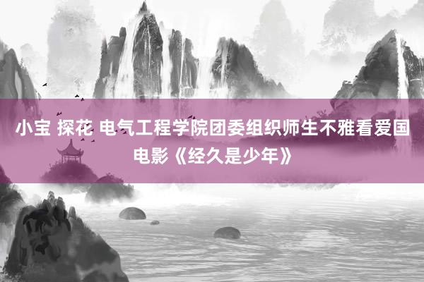 小宝 探花 电气工程学院团委组织师生不雅看爱国电影《经久是少年》