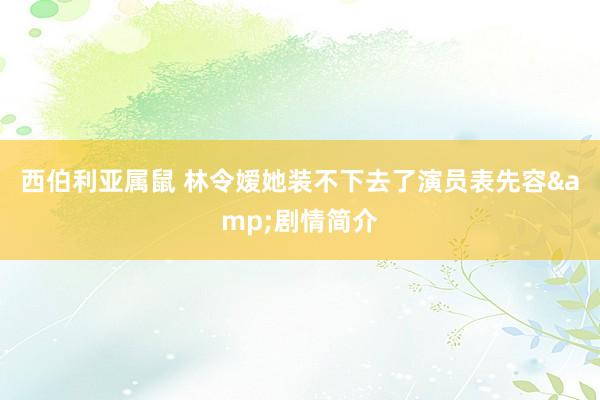 西伯利亚属鼠 林令嫒她装不下去了演员表先容&剧情简介