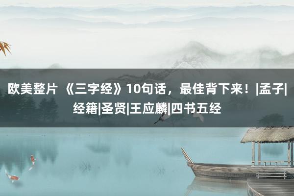 欧美整片 《三字经》10句话，最佳背下来！|孟子|经籍|圣贤|王应麟|四书五经