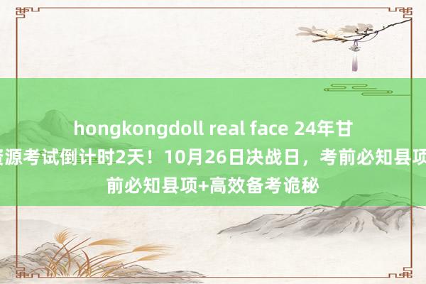 hongkongdoll real face 24年甘肃东说念主力资源考试倒计时2天！10月26日决战日，考前必知县项+高效备考诡秘