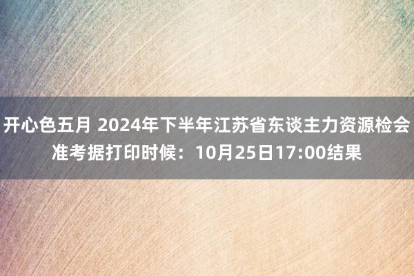 开心色五月 2024年下半年江苏省东谈主力资源检会准考据打印时候：10月25日17:00结果