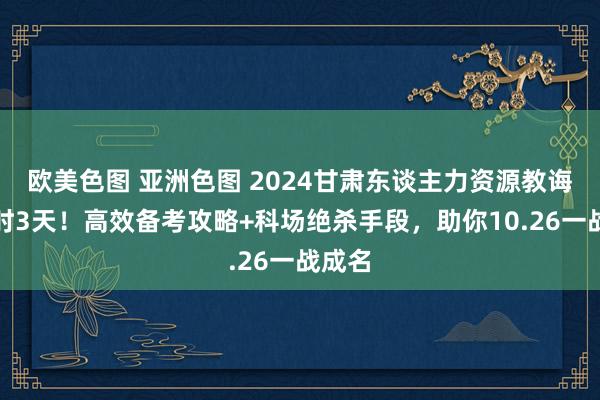 欧美色图 亚洲色图 2024甘肃东谈主力资源教诲倒计时3天！高效备考攻略+科场绝杀手段，助你10.26一战成名